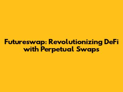 Futureswap: Revolutionizing DeFi with Perpetual Swaps
