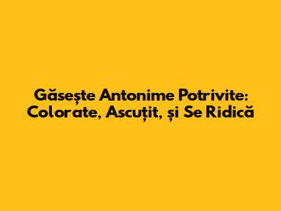 Găsește Antonime Potrivite: Colorate, Ascuțit, și Se Ridică