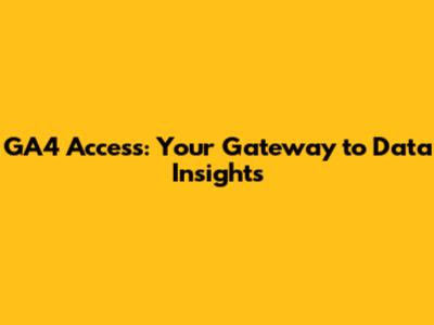 GA4 Access: Your Gateway to Data Insights