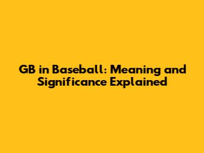 GB in Baseball: Meaning and Significance Explained
