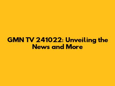 GMN TV 241022: Unveiling the News and More