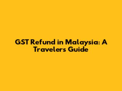 GST Refund in Malaysia: A Traveler's Guide