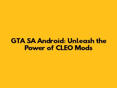 GTA SA Android: Unleash the Power of CLEO Mods