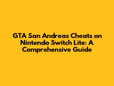 GTA San Andreas Cheats on Nintendo Switch Lite: A Comprehensive Guide