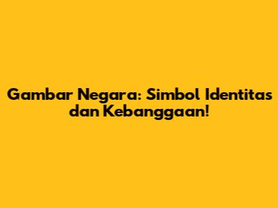 Gambar Negara: Simbol Identitas dan Kebanggaan!