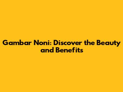 Gambar Noni: Discover the Beauty and Benefits