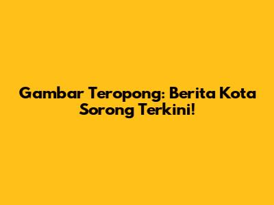Gambar Teropong: Berita Kota Sorong Terkini!