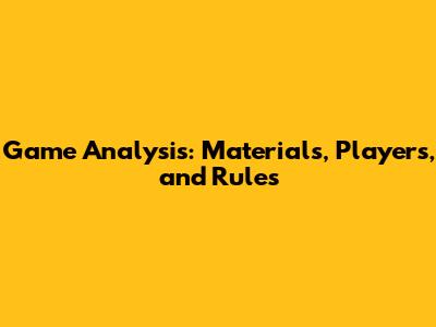 Game Analysis: Materials, Players, and Rules