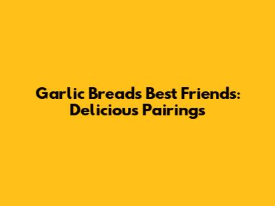 Garlic Bread's Best Friends: Delicious Pairings