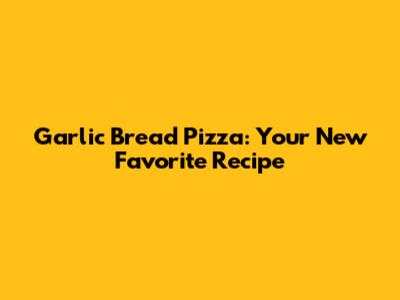 Garlic Bread Pizza: Your New Favorite Recipe