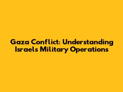 Gaza Conflict: Understanding Israel's Military Operations