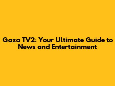 Gaza TV2: Your Ultimate Guide to News and Entertainment