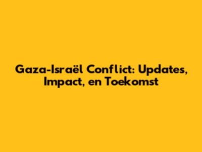 Gaza-Israël Conflict: Updates, Impact, en Toekomst