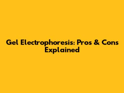 Gel Electrophoresis: Pros & Cons Explained