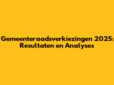 Gemeenteraadsverkiezingen 2025: Resultaten en Analyses