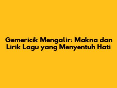 Gemericik Mengalir: Makna dan Lirik Lagu yang Menyentuh Hati