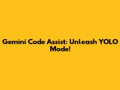 Gemini Code Assist: Unleash YOLO Mode!