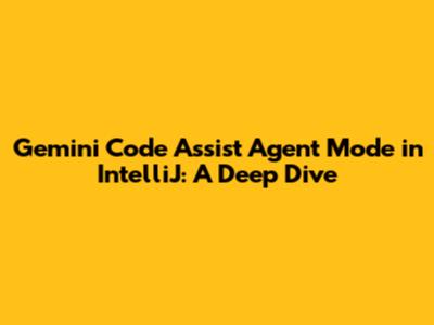 Gemini Code Assist Agent Mode in IntelliJ: A Deep Dive