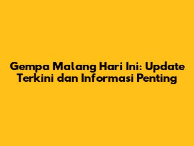 Gempa Malang Hari Ini: Update Terkini dan Informasi Penting