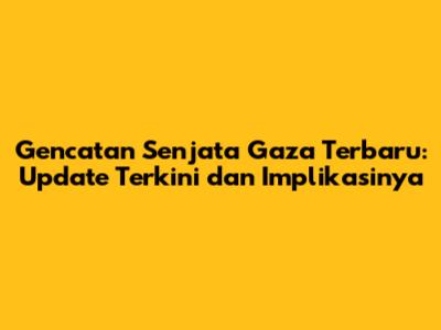 Gencatan Senjata Gaza Terbaru: Update Terkini dan Implikasinya