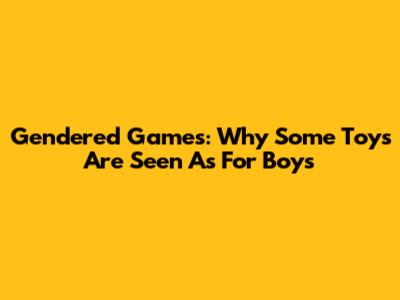 Gendered Games: Why Some Toys Are Seen As "For Boys"
