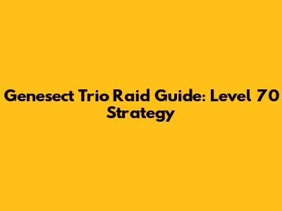 Genesect Trio Raid Guide: Level 70 Strategy