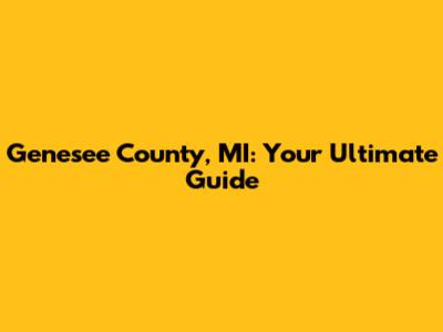 Genesee County, MI: Your Ultimate Guide
