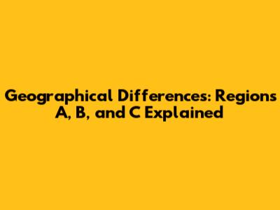 Geographical Differences: Regions A, B, and C Explained