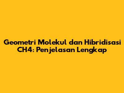 Geometri Molekul dan Hibridisasi CH4: Penjelasan Lengkap