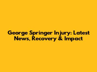 George Springer Injury: Latest News, Recovery & Impact