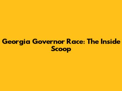 Georgia Governor Race: The Inside Scoop