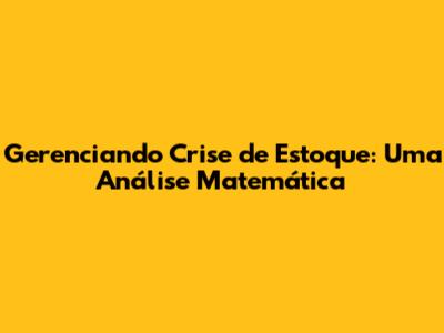Gerenciando Crise de Estoque: Uma Análise Matemática
