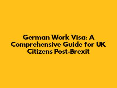 German Work Visa: A Comprehensive Guide for UK Citizens Post-Brexit