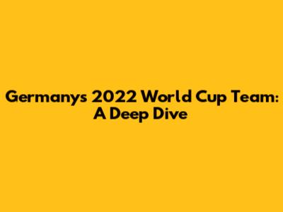 Germany's 2022 World Cup Team: A Deep Dive