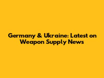 Germany & Ukraine: Latest on Weapon Supply News