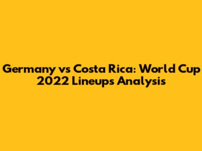 Germany vs Costa Rica: World Cup 2022 Lineups Analysis