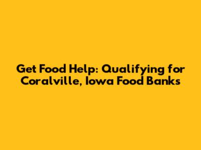Get Food Help: Qualifying for Coralville, Iowa Food Banks