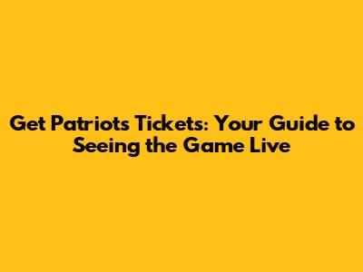 Get Patriots Tickets: Your Guide to Seeing the Game Live