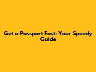 Get a Passport Fast: Your Speedy Guide