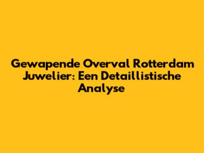 Gewapende Overval Rotterdam Juwelier: Een Detaillistische Analyse