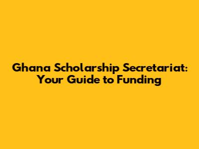 Ghana Scholarship Secretariat: Your Guide to Funding