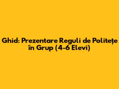 Ghid: Prezentare Reguli de Politețe în Grup (4-6 Elevi)
