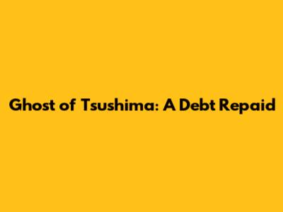 Ghost of Tsushima: A Debt Repaid