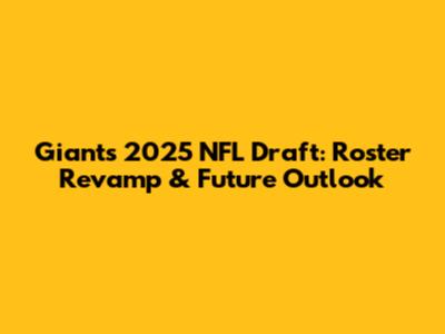 Giants' 2025 NFL Draft: Roster Revamp & Future Outlook