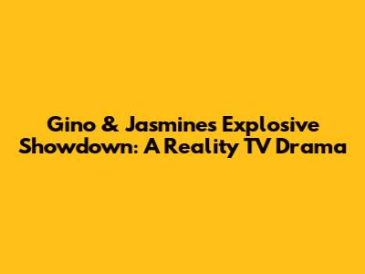Gino & Jasmine's Explosive Showdown: A Reality TV Drama