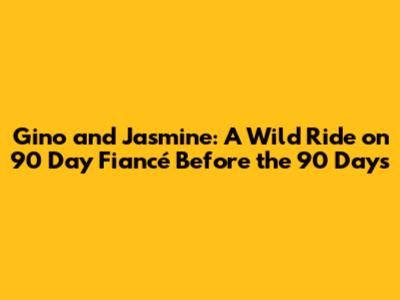 Gino and Jasmine: A Wild Ride on 90 Day Fiancé Before the 90 Days