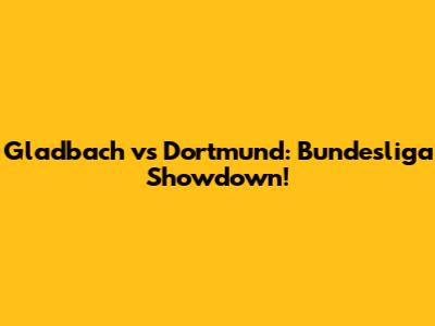 Gladbach vs Dortmund: Bundesliga Showdown!