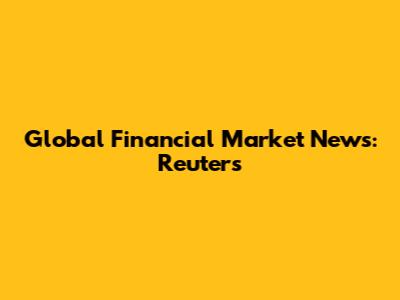 Global Financial Market News: Reuters