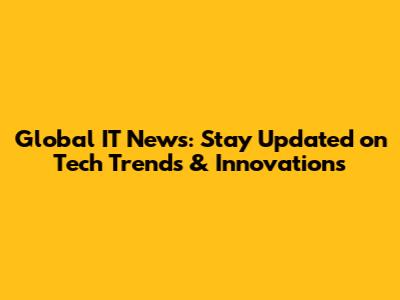 Global IT News: Stay Updated on Tech Trends & Innovations