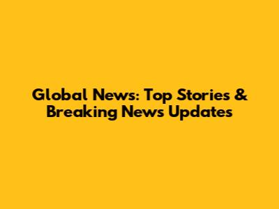 Global News: Top Stories & Breaking News Updates